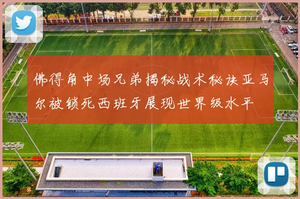 佛得角中场兄弟揭秘战术秘诀亚马尔被锁死西班牙展现世界级水平