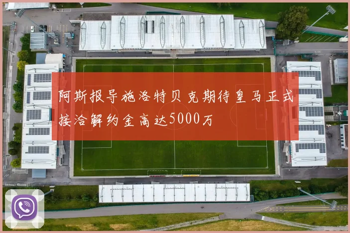 阿斯报导施洛特贝克期待皇马正式接洽解约金高达5000万