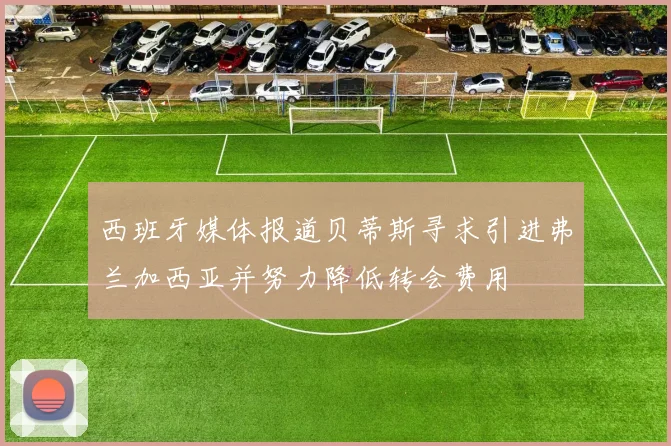 西班牙媒体报道贝蒂斯寻求引进弗兰加西亚并努力降低转会费用