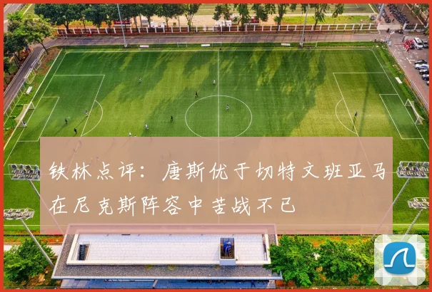 铁林点评：唐斯优于切特文班亚马在尼克斯阵容中苦战不已