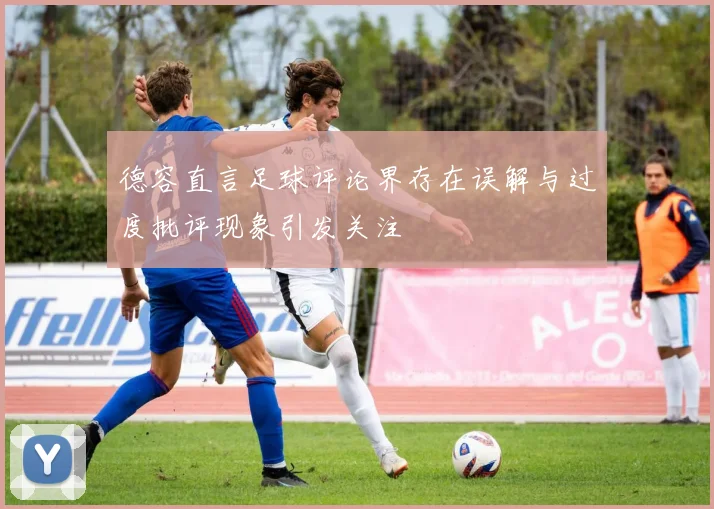 德容直言足球评论界存在误解与过度批评现象引发关注